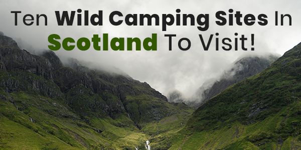 Ten Wild Camping Sites In Scotland To Visit