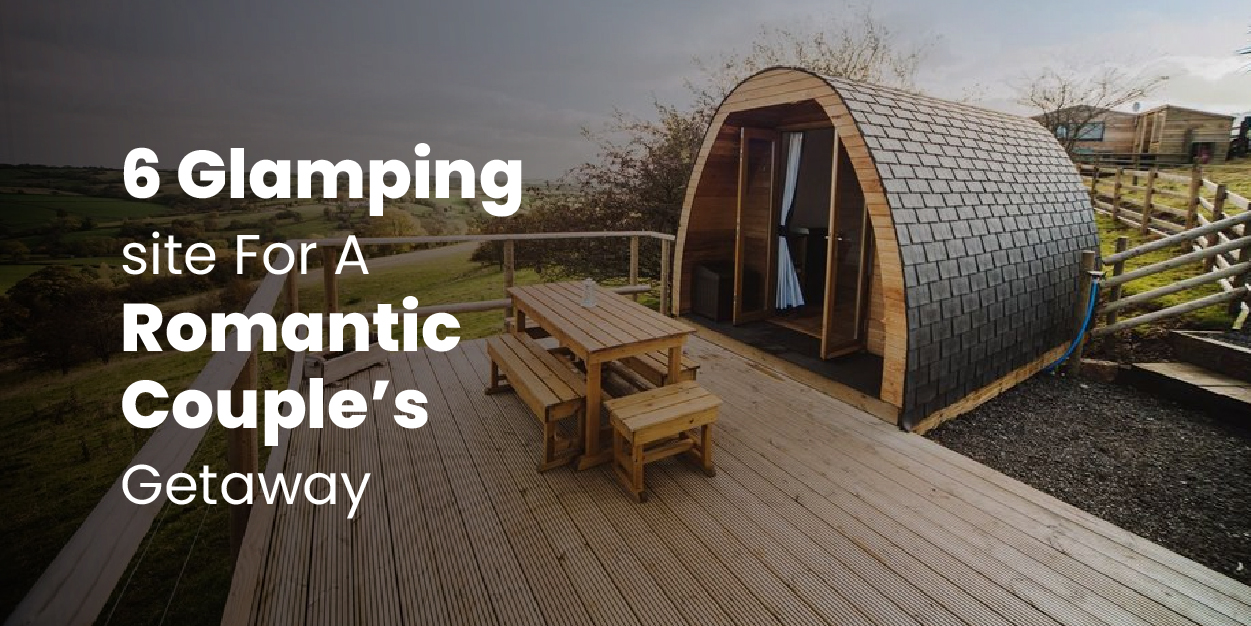 6 Glamping site For A Romantic Couple’s Getaway