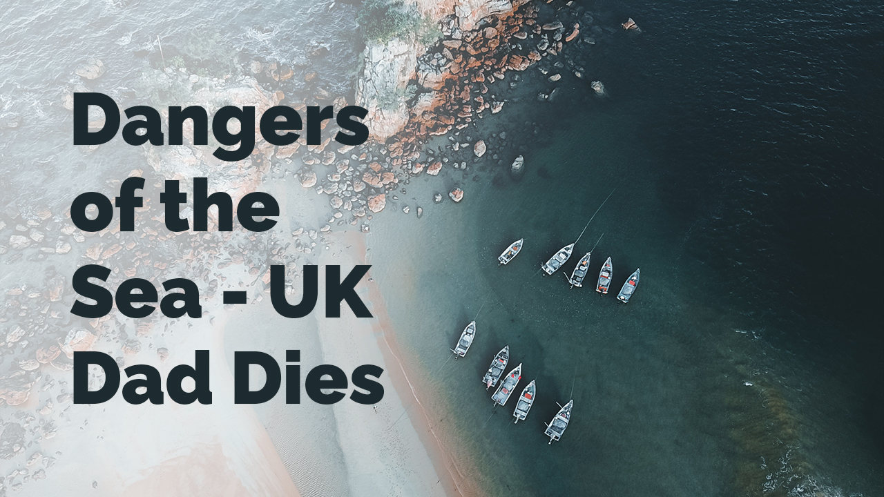 Dangers of the Sea - UK Dad Dies