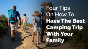 Four Tips On How To Have The Best Camping Trip With Your Family