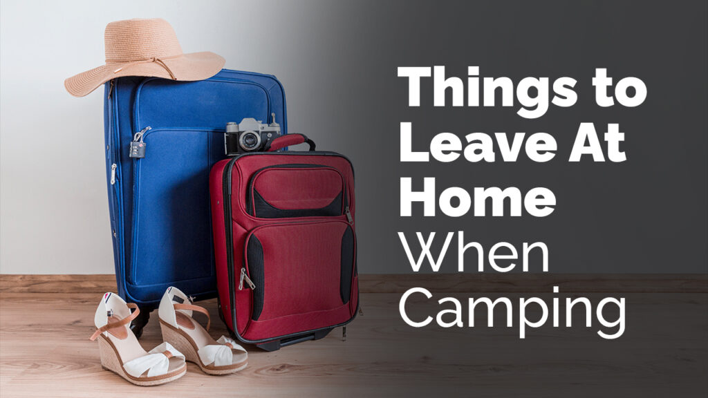 Things to Leave At Home When Camping