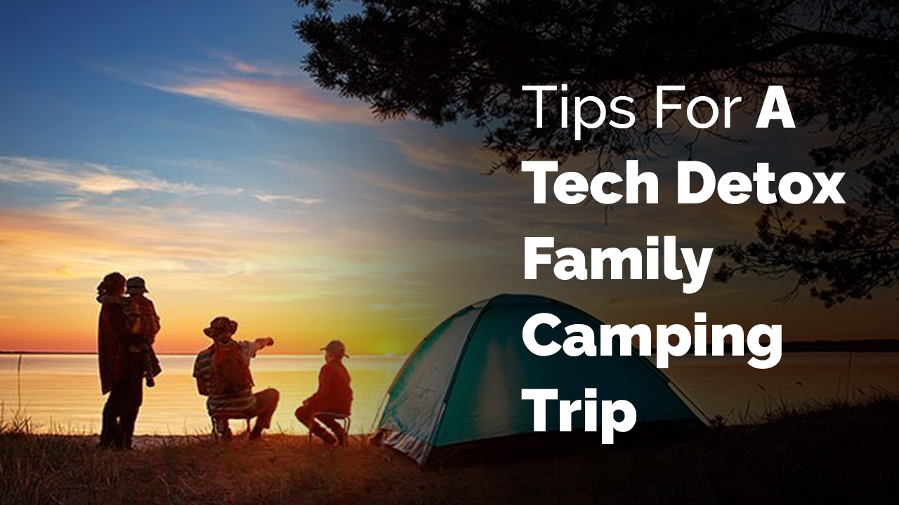 Tips For A Tech Detox Family Camping Trip