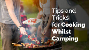 Tips and Tricks for Cooking Whilst Camping