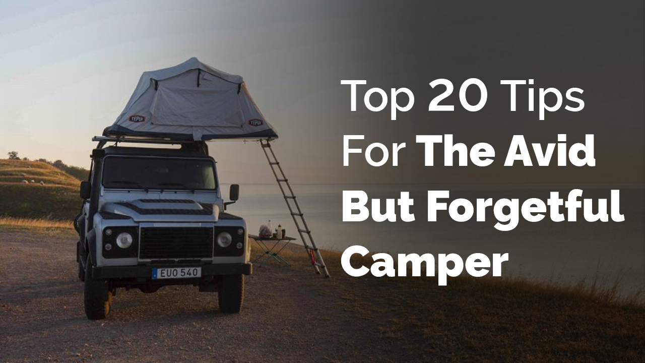 Top 20 Tips For The Avid But Forgetful Camper