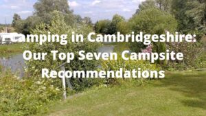 Camping in Cambridgeshire Our Top Seven Campsite Recommendations