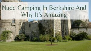 Nude Camping In Berkshire And Why It’s Amazing