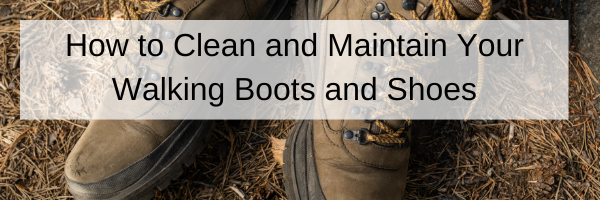 How to Clean and Maintain Your Walking Boots and Shoes