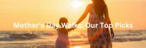 Mother's Day Walks Our Top Picks