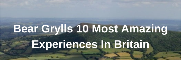 Bear Grylls 10 Most Amazing Experiences In Britain