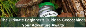 The Ultimate Beginner's Guide to Geocaching Your Adventure Awaits